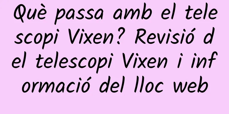 Què passa amb el telescopi Vixen? Revisió del telescopi Vixen i informació del lloc web