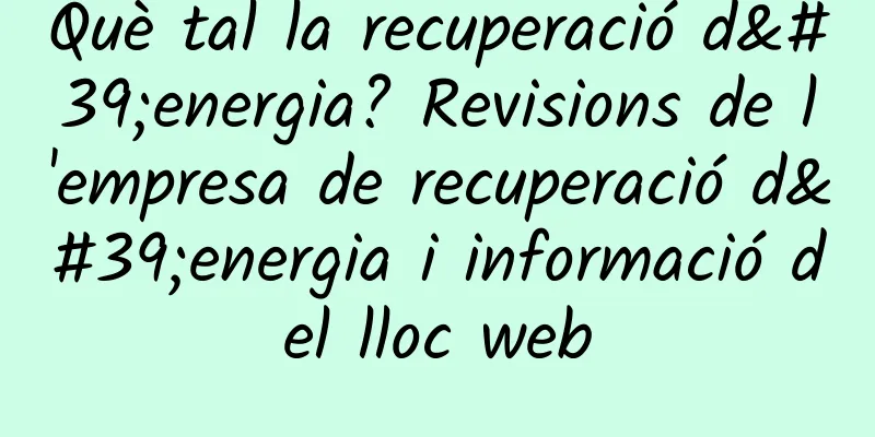 Què tal la recuperació d'energia? Revisions de l'empresa de recuperació d'energia i informació del lloc web