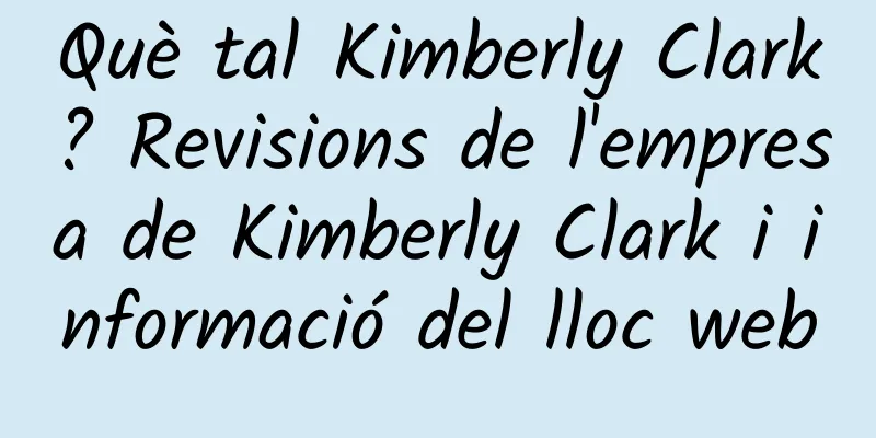 Què tal Kimberly Clark? Revisions de l'empresa de Kimberly Clark i informació del lloc web