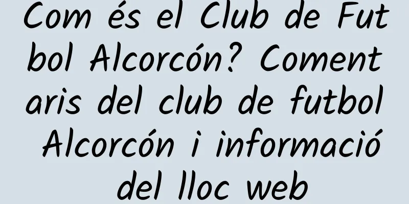 Com és el Club de Futbol Alcorcón? Comentaris del club de futbol Alcorcón i informació del lloc web
