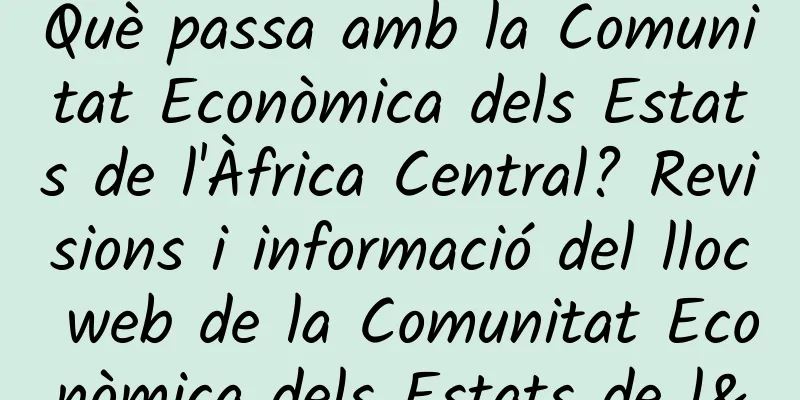 Què passa amb la Comunitat Econòmica dels Estats de l'Àfrica Central? Revisions i informació del lloc web de la Comunitat Econòmica dels Estats de l'Àfrica Central