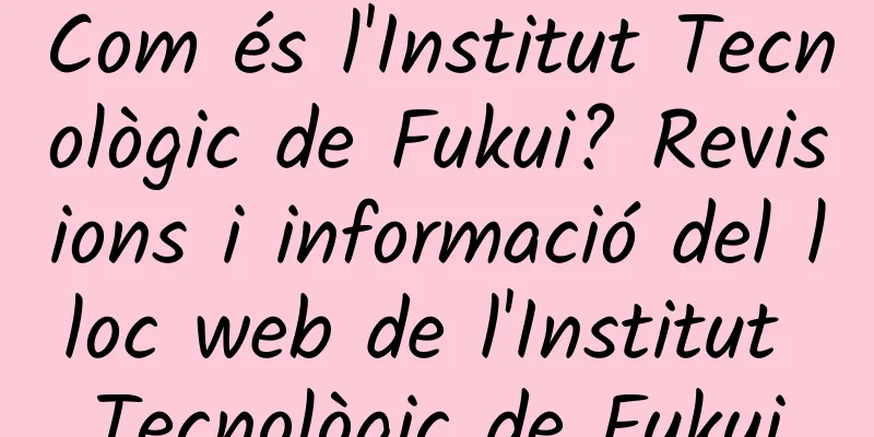 Com és l'Institut Tecnològic de Fukui? Revisions i informació del lloc web de l'Institut Tecnològic de Fukui