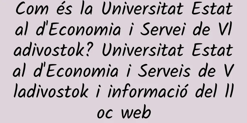 Com és la Universitat Estatal d'Economia i Servei de Vladivostok? Universitat Estatal d'Economia i Serveis de Vladivostok i informació del lloc web
