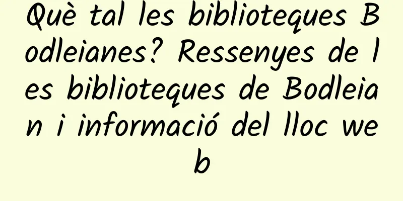 Què tal les biblioteques Bodleianes? Ressenyes de les biblioteques de Bodleian i informació del lloc web