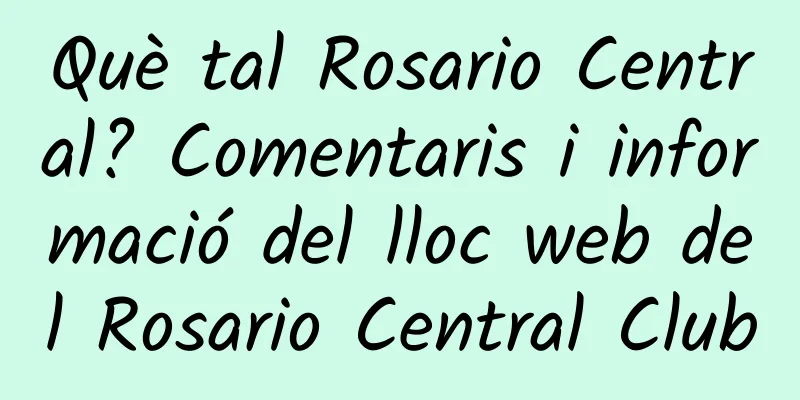 Què tal Rosario Central? Comentaris i informació del lloc web del Rosario Central Club