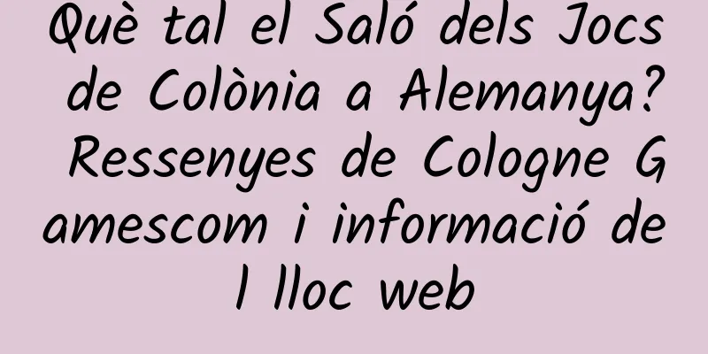 Què tal el Saló dels Jocs de Colònia a Alemanya? Ressenyes de Cologne Gamescom i informació del lloc web
