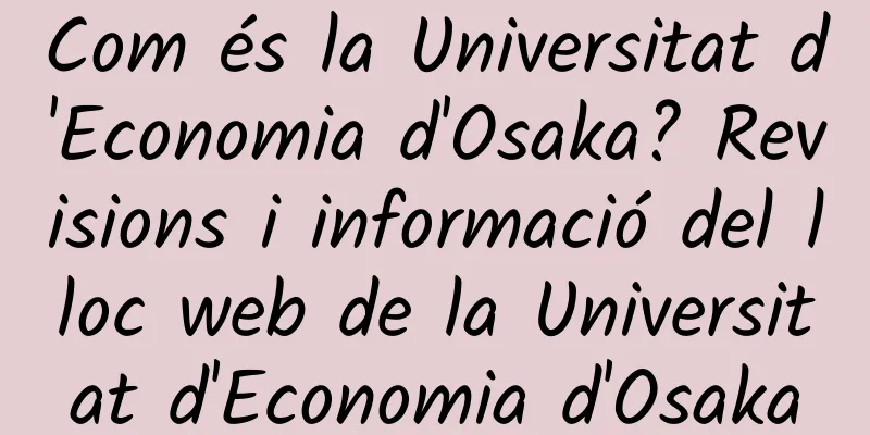 Com és la Universitat d'Economia d'Osaka? Revisions i informació del lloc web de la Universitat d'Economia d'Osaka