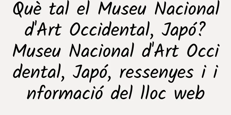 Què tal el Museu Nacional d'Art Occidental, Japó? Museu Nacional d'Art Occidental, Japó, ressenyes i informació del lloc web
