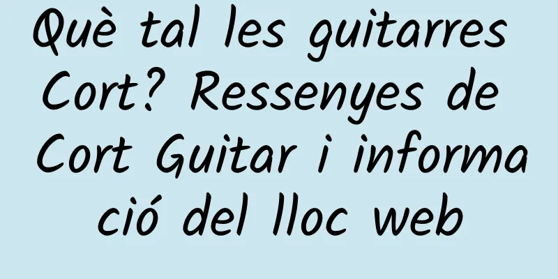 Què tal les guitarres Cort? Ressenyes de Cort Guitar i informació del lloc web
