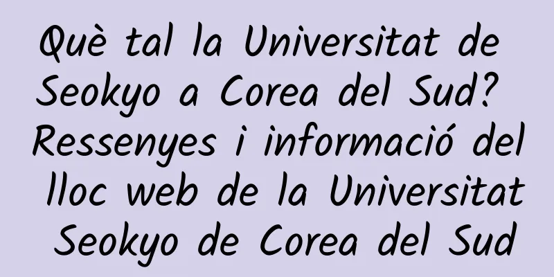 Què tal la Universitat de Seokyo a Corea del Sud? Ressenyes i informació del lloc web de la Universitat Seokyo de Corea del Sud
