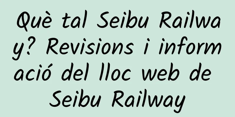 Què tal Seibu Railway? Revisions i informació del lloc web de Seibu Railway