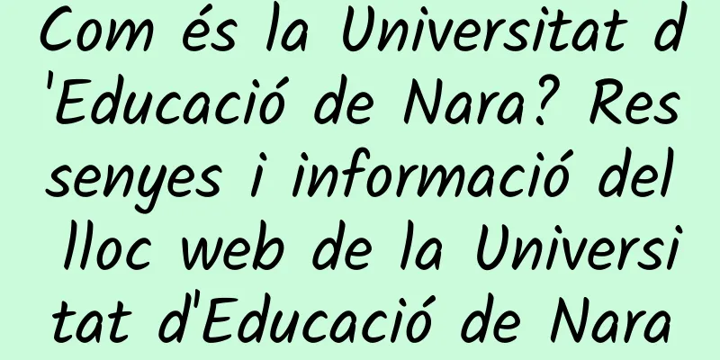 Com és la Universitat d'Educació de Nara? Ressenyes i informació del lloc web de la Universitat d'Educació de Nara