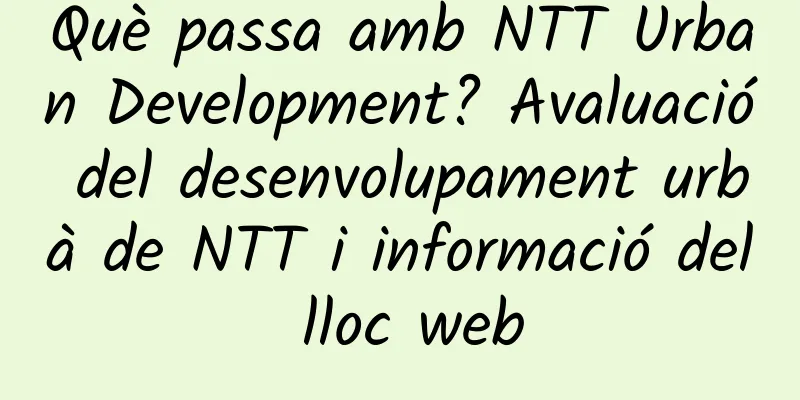 Què passa amb NTT Urban Development? Avaluació del desenvolupament urbà de NTT i informació del lloc web