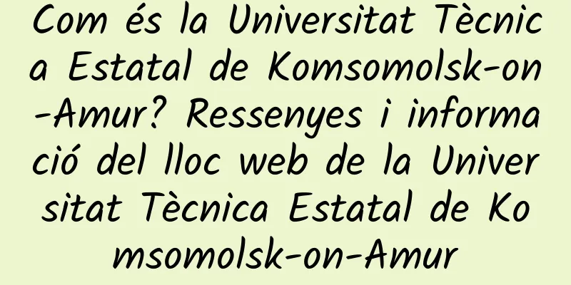 Com és la Universitat Tècnica Estatal de Komsomolsk-on-Amur? Ressenyes i informació del lloc web de la Universitat Tècnica Estatal de Komsomolsk-on-Amur