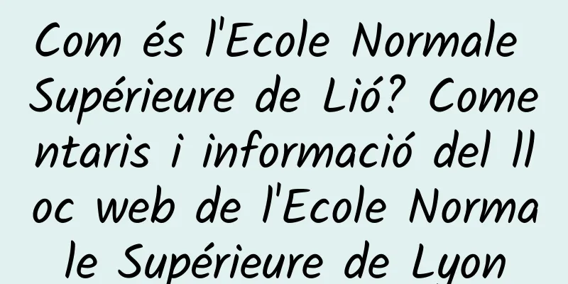 Com és l'Ecole Normale Supérieure de Lió? Comentaris i informació del lloc web de l'Ecole Normale Supérieure de Lyon