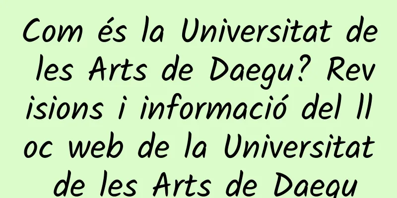 Com és la Universitat de les Arts de Daegu? Revisions i informació del lloc web de la Universitat de les Arts de Daegu