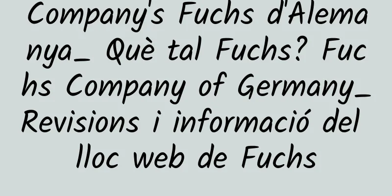 Company's Fuchs d'Alemanya_ Què tal Fuchs? Fuchs Company of Germany_Revisions i informació del lloc web de Fuchs