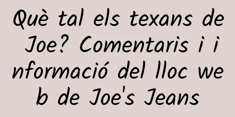 Què tal els texans de Joe? Comentaris i informació del lloc web de Joe's Jeans