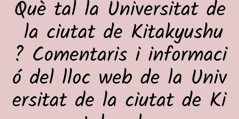 Què tal la Universitat de la ciutat de Kitakyushu? Comentaris i informació del lloc web de la Universitat de la ciutat de Kitakyushu