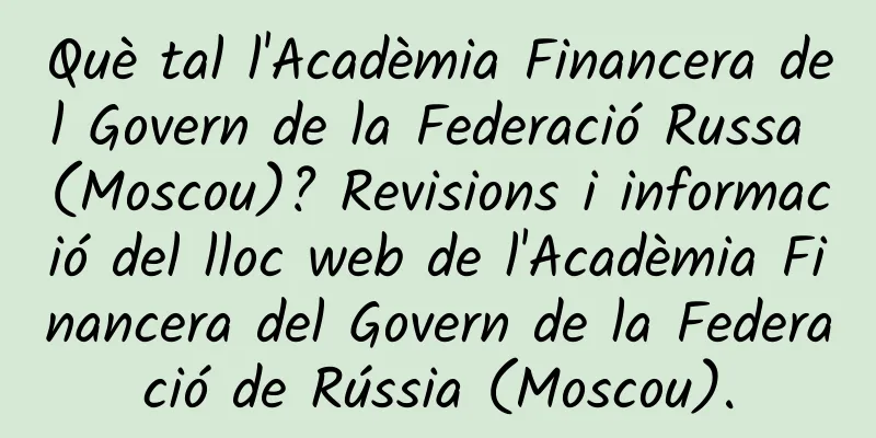 Què tal l'Acadèmia Financera del Govern de la Federació Russa (Moscou)? Revisions i informació del lloc web de l'Acadèmia Financera del Govern de la Federació de Rússia (Moscou).