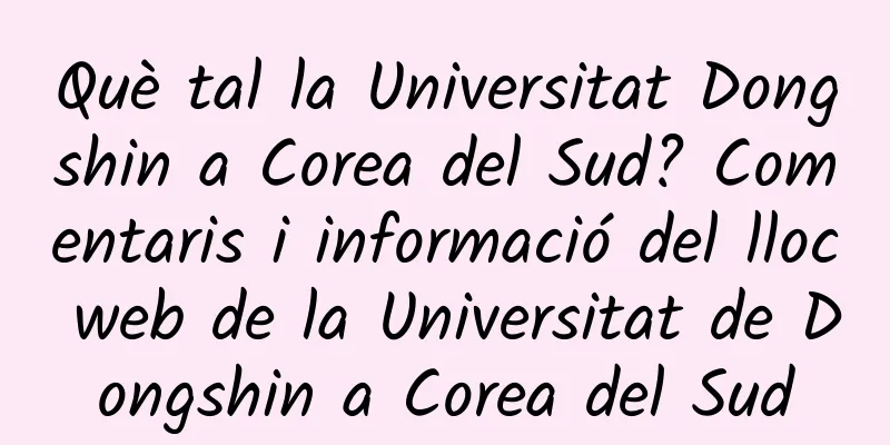Què tal la Universitat Dongshin a Corea del Sud? Comentaris i informació del lloc web de la Universitat de Dongshin a Corea del Sud