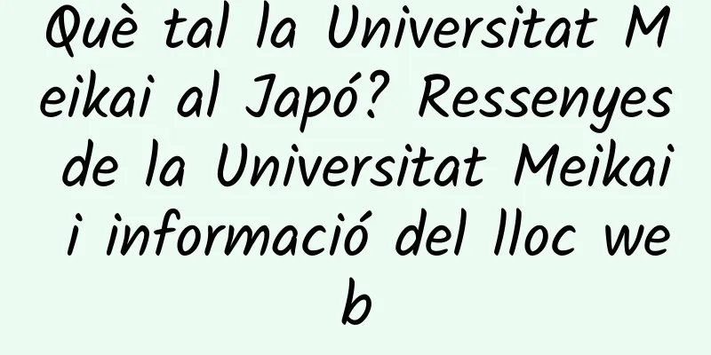 Què tal la Universitat Meikai al Japó? Ressenyes de la Universitat Meikai i informació del lloc web