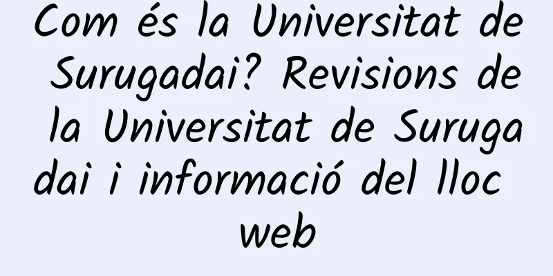 Com és la Universitat de Surugadai? Revisions de la Universitat de Surugadai i informació del lloc web