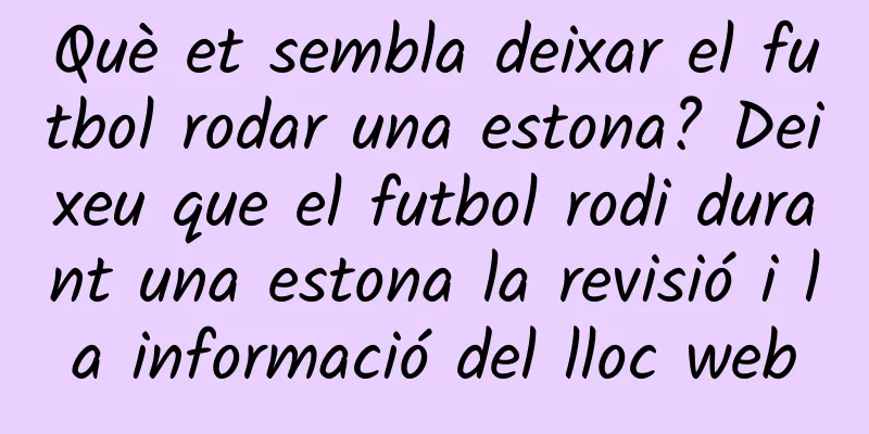 Què et sembla deixar el futbol rodar una estona? Deixeu que el futbol rodi durant una estona la revisió i la informació del lloc web
