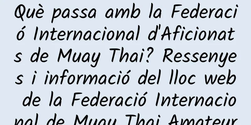 Què passa amb la Federació Internacional d'Aficionats de Muay Thai? Ressenyes i informació del lloc web de la Federació Internacional de Muay Thai Amateur