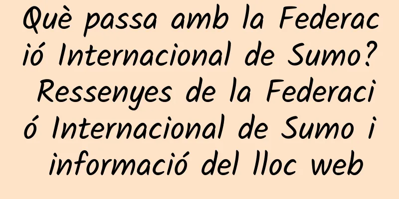 Què passa amb la Federació Internacional de Sumo? Ressenyes de la Federació Internacional de Sumo i informació del lloc web