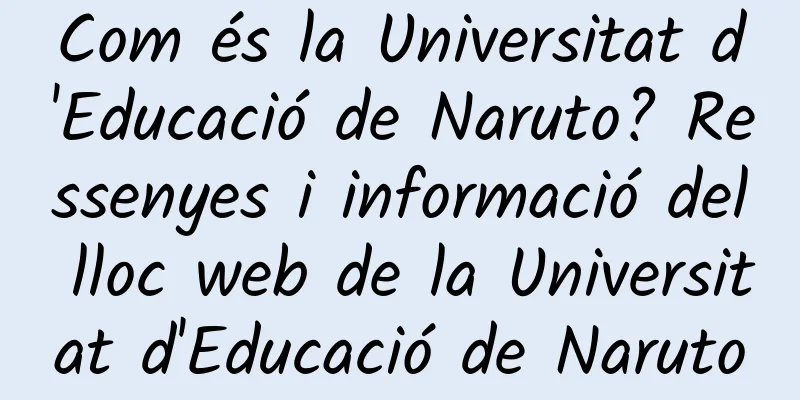 Com és la Universitat d'Educació de Naruto? Ressenyes i informació del lloc web de la Universitat d'Educació de Naruto