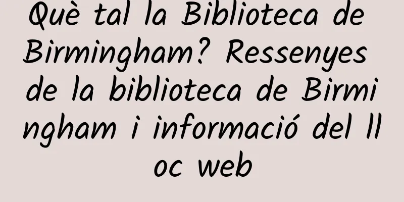 Què tal la Biblioteca de Birmingham? Ressenyes de la biblioteca de Birmingham i informació del lloc web