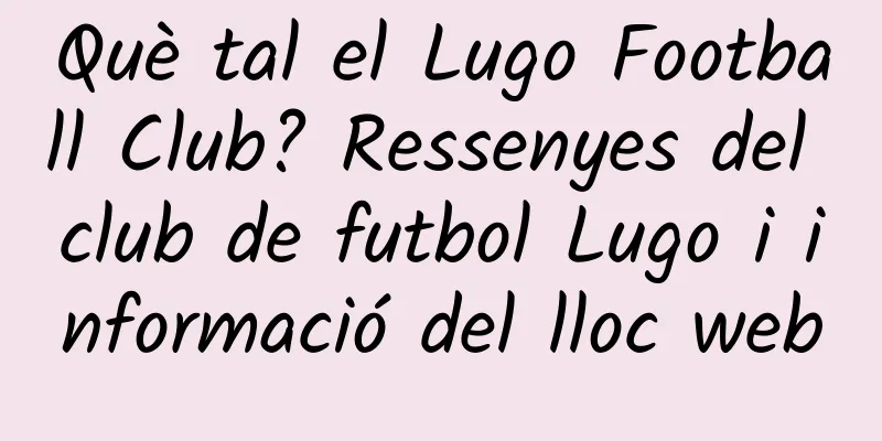 Què tal el Lugo Football Club? Ressenyes del club de futbol Lugo i informació del lloc web