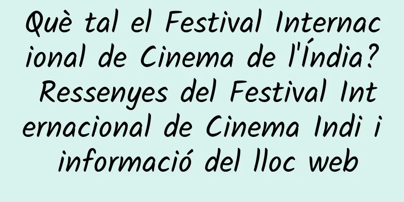 Què tal el Festival Internacional de Cinema de l'Índia? Ressenyes del Festival Internacional de Cinema Indi i informació del lloc web