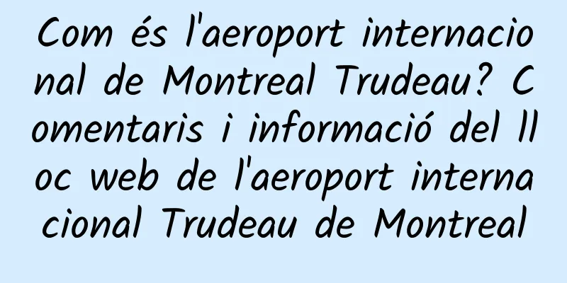 Com és l'aeroport internacional de Montreal Trudeau? Comentaris i informació del lloc web de l'aeroport internacional Trudeau de Montreal