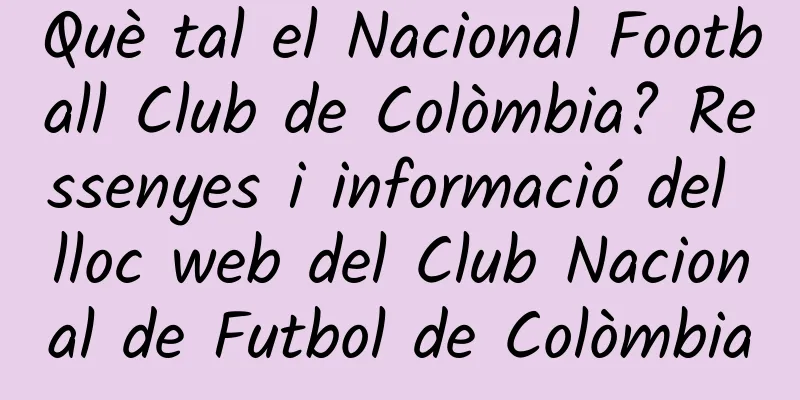 Què tal el Nacional Football Club de Colòmbia? Ressenyes i informació del lloc web del Club Nacional de Futbol de Colòmbia