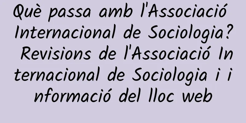 Què passa amb l'Associació Internacional de Sociologia? Revisions de l'Associació Internacional de Sociologia i informació del lloc web