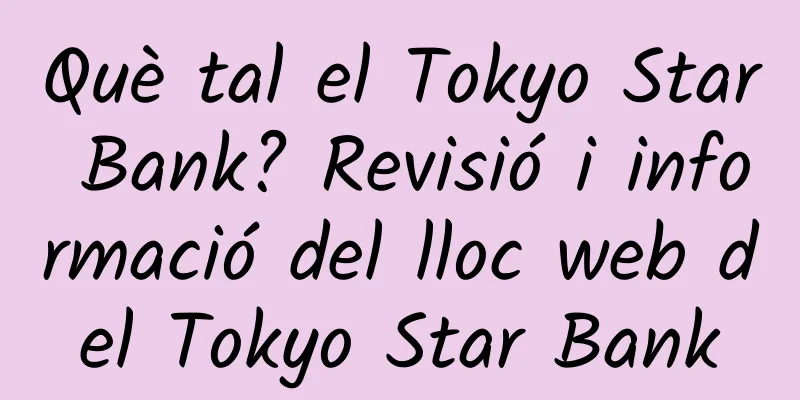 Què tal el Tokyo Star Bank? Revisió i informació del lloc web del Tokyo Star Bank