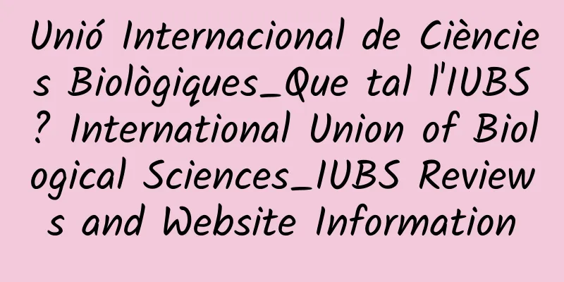Unió Internacional de Ciències Biològiques_Que tal l'IUBS? International Union of Biological Sciences_IUBS Reviews and Website Information