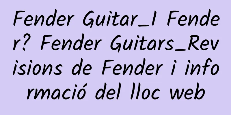 Fender Guitar_I Fender? Fender Guitars_Revisions de Fender i informació del lloc web
