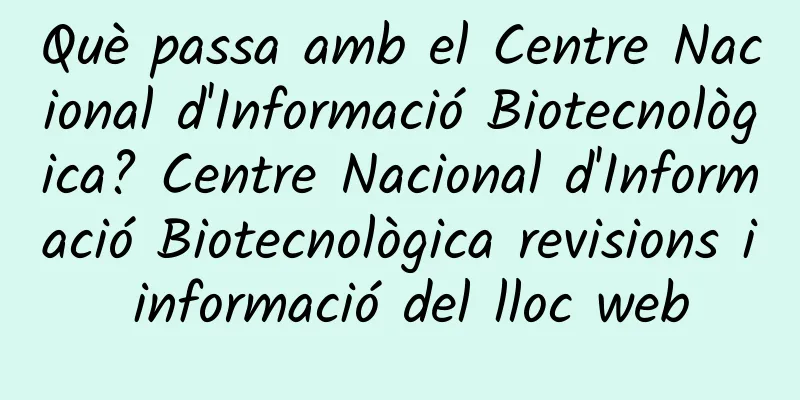 Què passa amb el Centre Nacional d'Informació Biotecnològica? Centre Nacional d'Informació Biotecnològica revisions i informació del lloc web