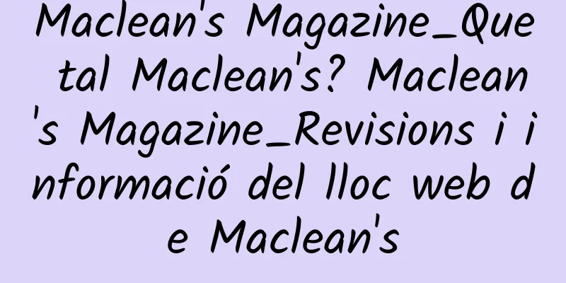 Maclean's Magazine_Que tal Maclean's? Maclean's Magazine_Revisions i informació del lloc web de Maclean's