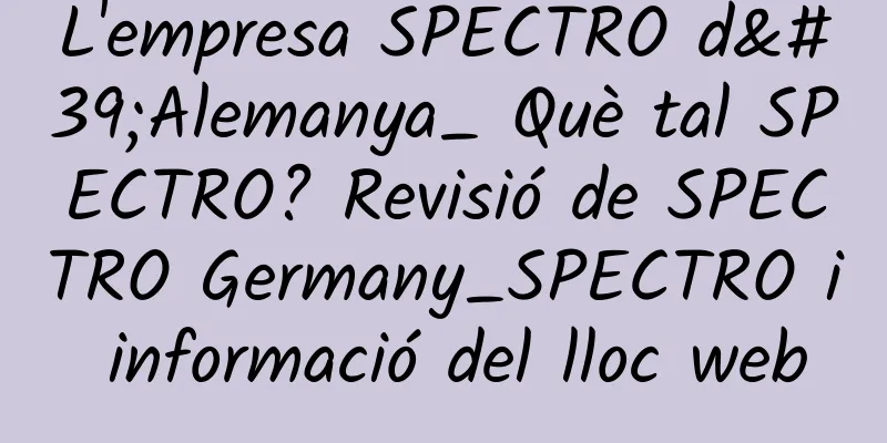 L'empresa SPECTRO d'Alemanya_ Què tal SPECTRO? Revisió de SPECTRO Germany_SPECTRO i informació del lloc web