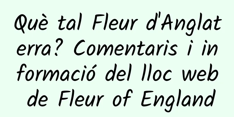 Què tal Fleur d'Anglaterra? Comentaris i informació del lloc web de Fleur of England