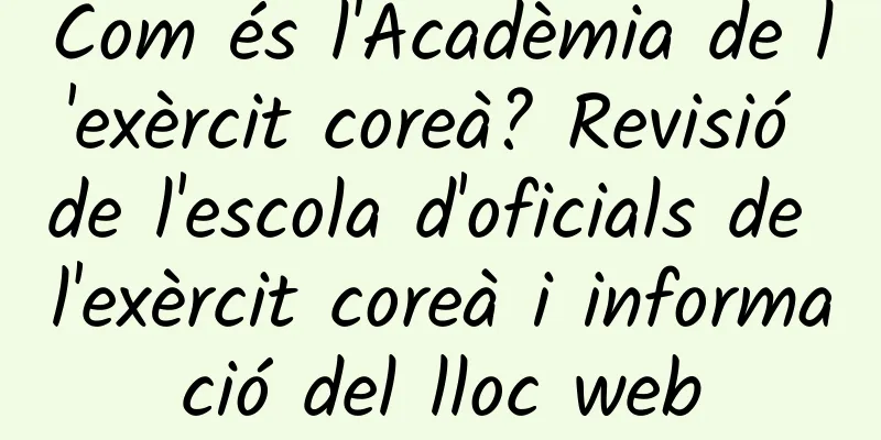 Com és l'Acadèmia de l'exèrcit coreà? Revisió de l'escola d'oficials de l'exèrcit coreà i informació del lloc web