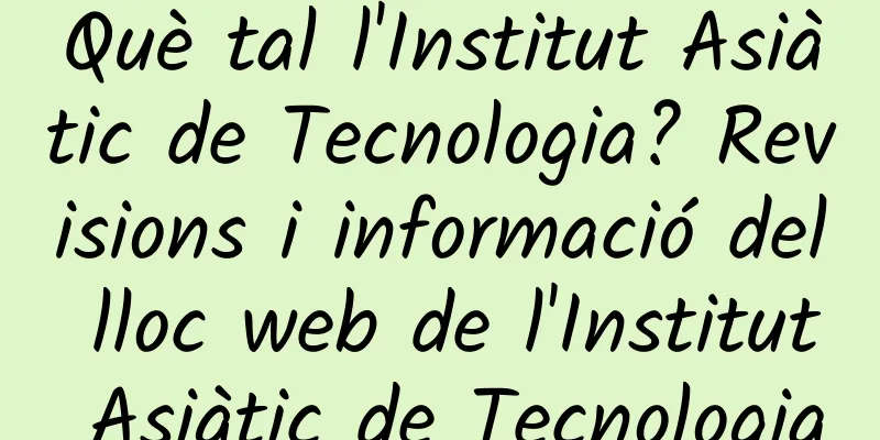 Què tal l'Institut Asiàtic de Tecnologia? Revisions i informació del lloc web de l'Institut Asiàtic de Tecnologia