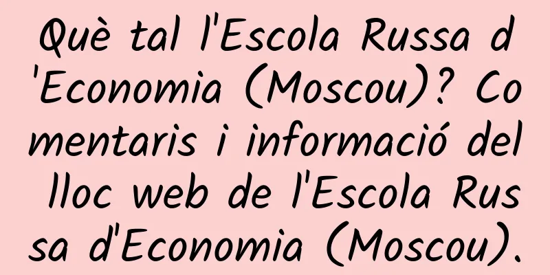 Què tal l'Escola Russa d'Economia (Moscou)? Comentaris i informació del lloc web de l'Escola Russa d'Economia (Moscou).