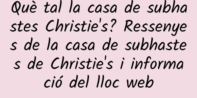 Què tal la casa de subhastes Christie's? Ressenyes de la casa de subhastes de Christie's i informació del lloc web