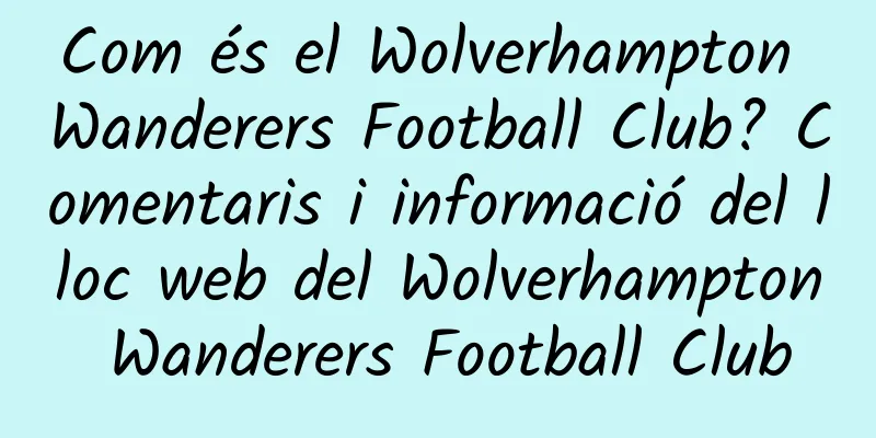 Com és el Wolverhampton Wanderers Football Club? Comentaris i informació del lloc web del Wolverhampton Wanderers Football Club