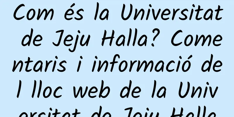 Com és la Universitat de Jeju Halla? Comentaris i informació del lloc web de la Universitat de Jeju Halla
